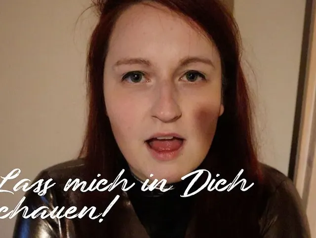Lass mich in Dich schauen!
